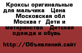 Кроксы оригинальные для мальчика › Цена ­ 500 - Московская обл., Москва г. Дети и материнство » Детская одежда и обувь   